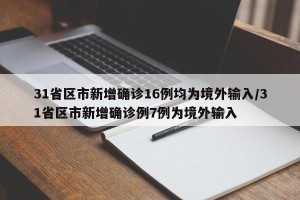 31省区市新增确诊16例均为境外输入/31省区市新增确诊例7例为境外输入