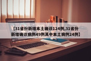 【31省份新增本土确诊124例,31省份新增确诊病例49例其中本土病例24例】