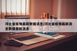 河北省疫情最新数据消息/河北省疫情最新消息数据最新消息