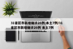 31省区市新增确诊26例:本土7例/31省区市新增确诊26例 本土7例
