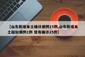 【山东新增本土确诊病例15例,山东新增本土疑似病例1例 现有确诊25例】