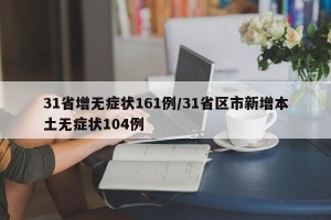 31省增无症状161例/31省区市新增本土无症状104例
