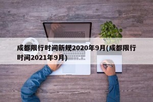 成都限行时间新规2020年9月(成都限行时间2021年9月)
