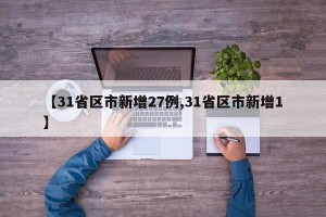 【31省区市新增27例,31省区市新增1】