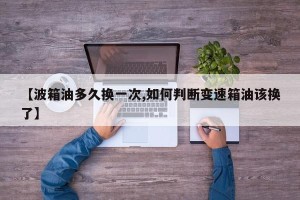 【波箱油多久换一次,如何判断变速箱油该换了】