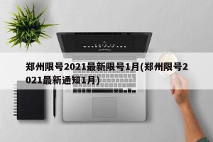 郑州限号2021最新限号1月(郑州限号2021最新通知1月)
