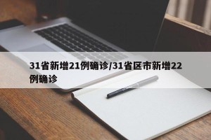 31省新增21例确诊/31省区市新增22例确诊