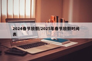 2024春节放假/2025年春节放假时间表