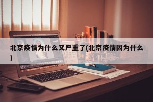 北京疫情为什么又严重了(北京疫情因为什么)