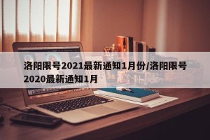 洛阳限号2021最新通知1月份/洛阳限号2020最新通知1月