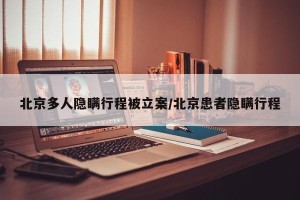 北京多人隐瞒行程被立案/北京患者隐瞒行程