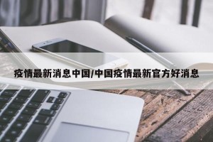 疫情最新消息中国/中国疫情最新官方好消息