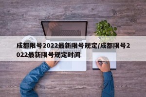 成都限号2022最新限号规定/成都限号2022最新限号规定时间