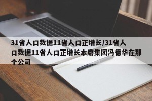 31省人口数据11省人口正增长/31省人口数据11省人口正增长本磨集团冯德华在那个公司