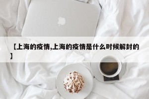 【上海的疫情,上海的疫情是什么时候解封的】