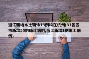 浙江新增本土确诊13例均在杭州(31省区市新增55例确诊病例,浙江新增1例本土病例)