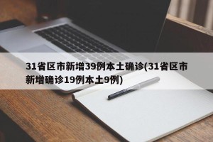31省区市新增39例本土确诊(31省区市新增确诊19例本土9例)