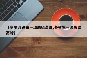 【多地渡过第一波感染高峰,各省第一波感染高峰】