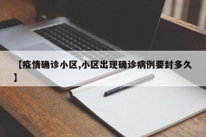 【疫情确诊小区,小区出现确诊病例要封多久】