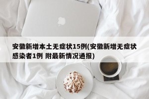 安徽新增本土无症状15例(安徽新增无症状感染者1例 附最新情况通报)