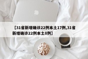 【31省新增确诊22例本土17例,31省新增确诊22例本土8例】