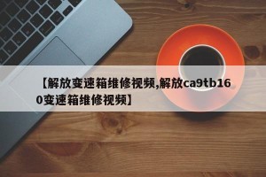 【解放变速箱维修视频,解放ca9tb160变速箱维修视频】