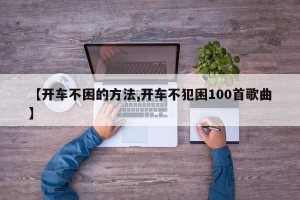 【开车不困的方法,开车不犯困100首歌曲】