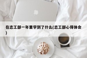 在志工部一年里学到了什么(志工部心得体会)