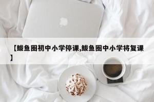 【鲅鱼圈初中小学停课,鲅鱼圈中小学将复课】