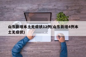 山东新增本土无症状12例(山东新增4例本土无症状)
