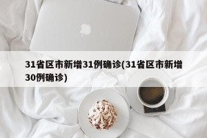31省区市新增31例确诊(31省区市新增30例确诊)