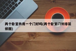两个卧室共用一个门好吗(两个卧室门并排装修图)