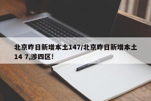 北京昨日新增本土147/北京昨日新增本土14 7,涉四区!