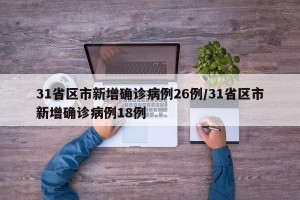 31省区市新增确诊病例26例/31省区市新增确诊病例18例