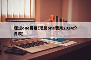 理想one费用(理想one费用2024价目表)