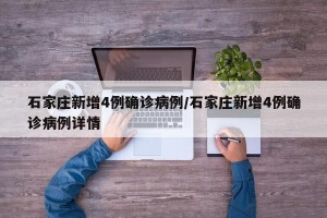 石家庄新增4例确诊病例/石家庄新增4例确诊病例详情