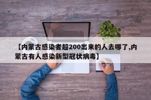【内蒙古感染者超200出来的人去哪了,内蒙古有人感染新型冠状病毒】
