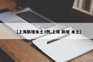 【上海新增本土3例,上海 新增 本土】