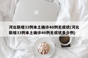 河北新增33例本土确诊40例无症状(河北新增33例本土确诊40例无症状多少例)