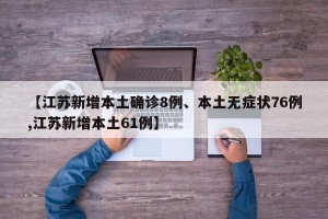 【江苏新增本土确诊8例、本土无症状76例,江苏新增本土61例】