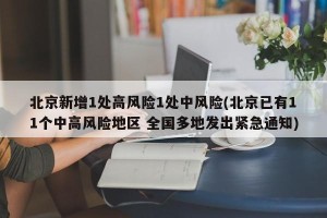 北京新增1处高风险1处中风险(北京已有11个中高风险地区 全国多地发出紧急通知)
