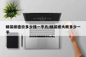 精装修造价多少钱一平方/精装修大概多少一平