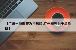【广州一地调整为中风险,广州被列为中风险区】