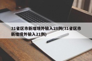 31省区市新增境外输入28例(31省区市新增境外输入21例)