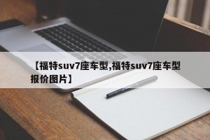 【福特suv7座车型,福特suv7座车型报价图片】
