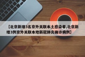【北京新增3名京外关联本土感染者,北京新增3例京外关联本地新冠肺炎确诊病例】