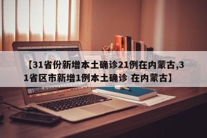 【31省份新增本土确诊21例在内蒙古,31省区市新增1例本土确诊 在内蒙古】