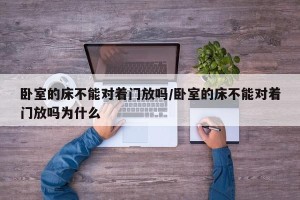 卧室的床不能对着门放吗/卧室的床不能对着门放吗为什么