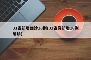 31省新增确诊18例(31省份新增18例确诊)