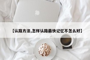 【认路方法,怎样认路最快记忆不怎么好】